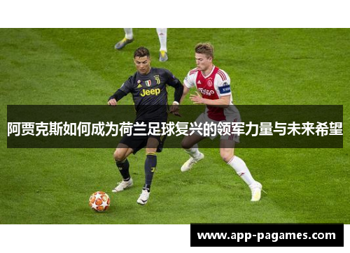阿贾克斯如何成为荷兰足球复兴的领军力量与未来希望 阿贾克斯如何成为荷兰足球复兴的领军力量与未来希望