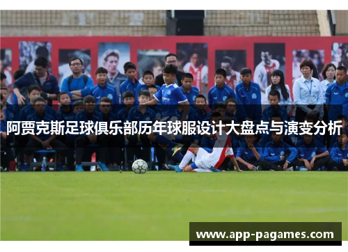 阿贾克斯足球俱乐部历年球服设计大盘点与演变分析 阿贾克斯足球俱乐部历年球服设计大盘点与演变分析