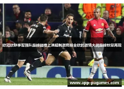 欧冠欧联季军强队巅峰碰撞上演超刺激震撼全欧的激情大战巅峰较量再现