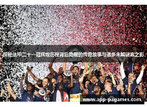 探秘法甲二十一冠辉煌历程背后隐藏的传奇故事与诸多未解谜案之影