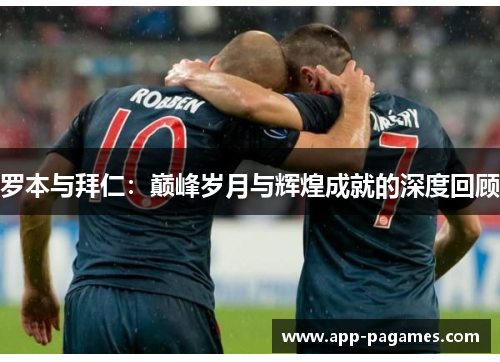 罗本与拜仁:巅峰岁月与辉煌成就的深度回顾 罗本与拜仁:巅峰岁月与辉煌成就的深度回顾