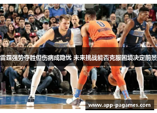 雷霆强势夺胜但伤病成隐忧 未来挑战能否克服困境决定前景 雷霆强势夺胜但伤病成隐忧 未来挑战能否克服困境决定前景