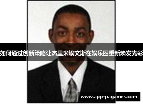 如何通过创新策略让杰里米埃文斯在娱乐圈重新焕发光彩