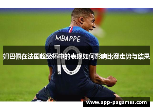 姆巴佩在法国超级杯中的表现如何影响比赛走势与结果