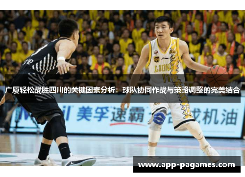 广厦轻松战胜四川的关键因素分析：球队协同作战与策略调整的完美结合