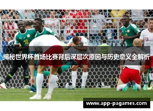 揭秘世界杯首场比赛背后深层次原因与历史意义全解析