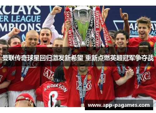 曼联传奇球星回归激发新希望 重新点燃英超冠军争夺战