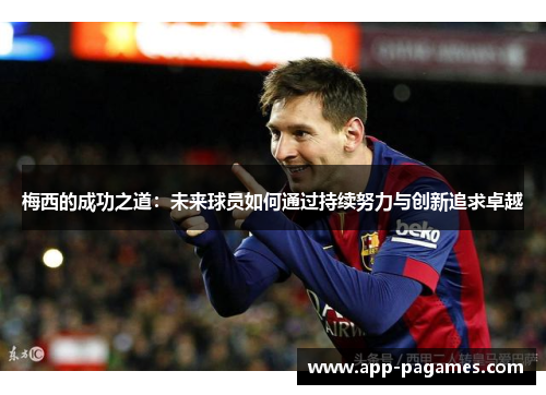 梅西的成功之道：未来球员如何通过持续努力与创新追求卓越