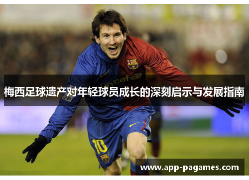梅西足球遗产对年轻球员成长的深刻启示与发展指南