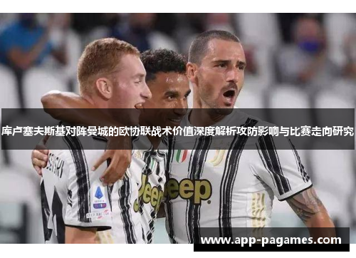 库卢塞夫斯基对阵曼城的欧协联战术价值深度解析攻防影响与比赛走向研究