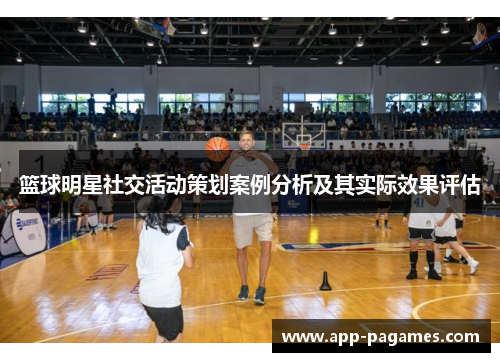 篮球明星社交活动策划案例分析及其实际效果评估 篮球明星社交活动策划案例分析及其实际效果评估
