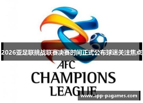 2026亚足联挑战联赛决赛时间正式公布球迷关注焦点