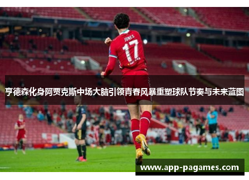 亨德森化身阿贾克斯中场大脑引领青春风暴重塑球队节奏与未来蓝图