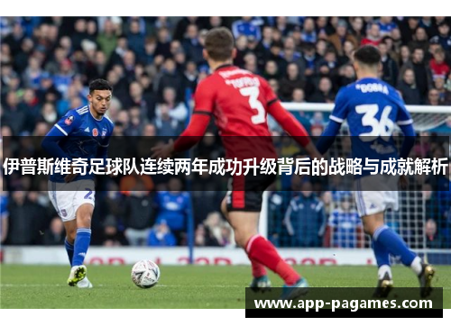 伊普斯维奇足球队连续两年成功升级背后的战略与成就解析
