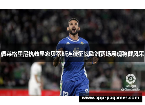 佩莱格里尼执教皇家贝蒂斯连续征战欧洲赛场展现稳健风采 佩莱格里尼执教皇家贝蒂斯连续征战欧洲赛场展现稳健风采
