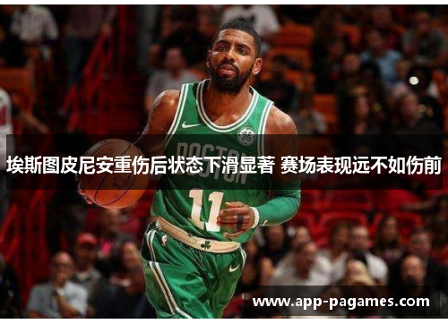 埃斯图皮尼安重伤后状态下滑显著 赛场表现远不如伤前