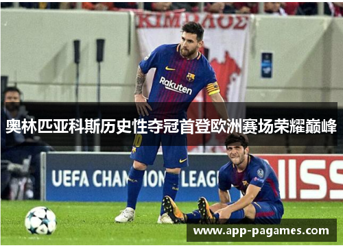 奥林匹亚科斯历史性夺冠首登欧洲赛场荣耀巅峰