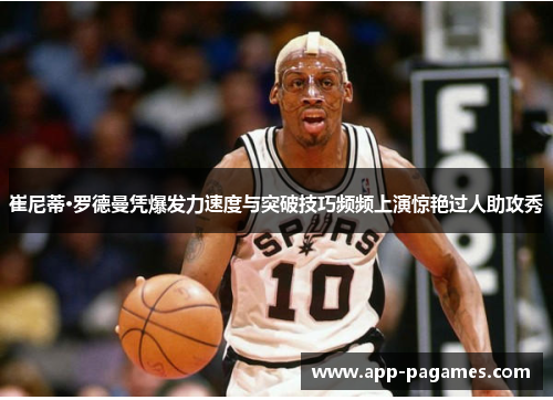 崔尼蒂·罗德曼凭爆发力速度与突破技巧频频上演惊艳过人助攻秀