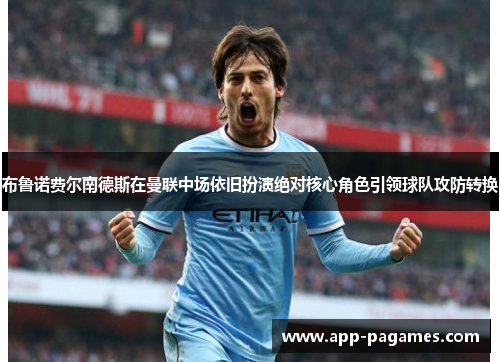 布鲁诺费尔南德斯在曼联中场依旧扮演绝对核心角色引领球队攻防转换 布鲁诺费尔南德斯在曼联中场依旧扮演绝对核心角色引领球队攻防转换