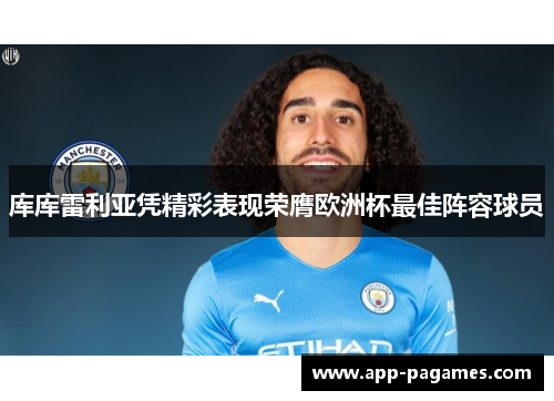 库库雷利亚凭精彩表现荣膺欧洲杯最佳阵容球员 库库雷利亚凭精彩表现荣膺欧洲杯最佳阵容球员