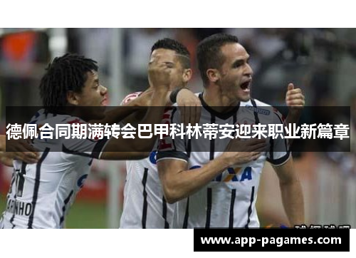 德佩合同期满转会巴甲科林蒂安迎来职业新篇章 德佩合同期满转会巴甲科林蒂安迎来职业新篇章