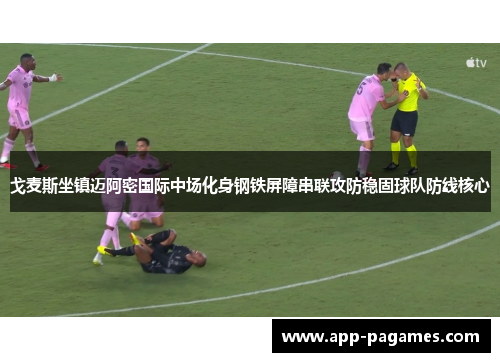 戈麦斯坐镇迈阿密国际中场化身钢铁屏障串联攻防稳固球队防线核心 戈麦斯坐镇迈阿密国际中场化身钢铁屏障串联攻防稳固球队防线核心