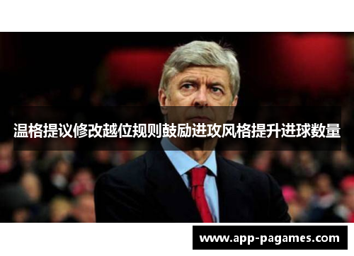 温格提议修改越位规则鼓励进攻风格提升进球数量