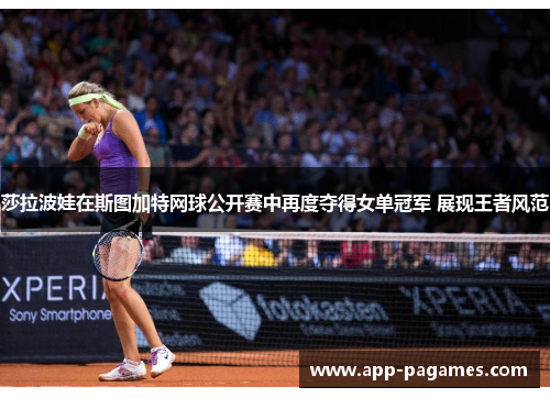 莎拉波娃在斯图加特网球公开赛中再度夺得女单冠军 展现王者风范 莎拉波娃在斯图加特网球公开赛中再度夺得女单冠军 展现王者风范