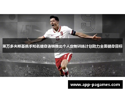 莱万多夫斯基携手知名健身连锁推出个人定制训练计划助力全面健身目标 莱万多夫斯基携手知名健身连锁推出个人定制训练计划助力全面健身目标