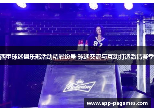 西甲球迷俱乐部活动精彩纷呈 球迷交流与互动打造激情赛季 西甲球迷俱乐部活动精彩纷呈 球迷交流与互动打造激情赛季