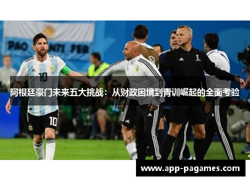 阿根廷豪门未来五大挑战：从财政困境到青训崛起的全面考验