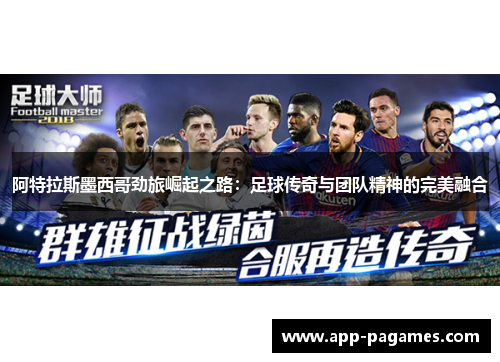 阿特拉斯墨西哥劲旅崛起之路：足球传奇与团队精神的完美融合