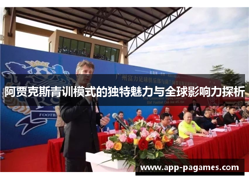阿贾克斯青训模式的独特魅力与全球影响力探析