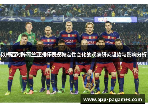 以梅西对阵荷兰亚洲杯表现稳定性变化的观察研究趋势与影响分析 以梅西对阵荷兰亚洲杯表现稳定性变化的观察研究趋势与影响分析