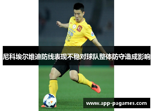 尼科埃尔维迪防线表现不稳对球队整体防守造成影响