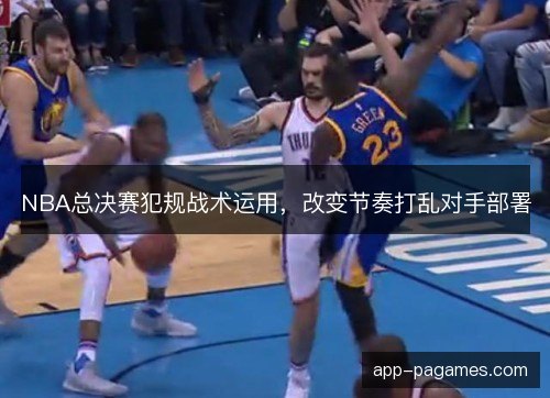NBA总决赛犯规战术运用，改变节奏打乱对手部署